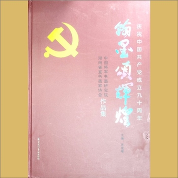 省直书协《翰墨颂辉煌：庆祝中国共产党成立九十周年》：中国将军书画研究院、湖南省直书画家协会作品集