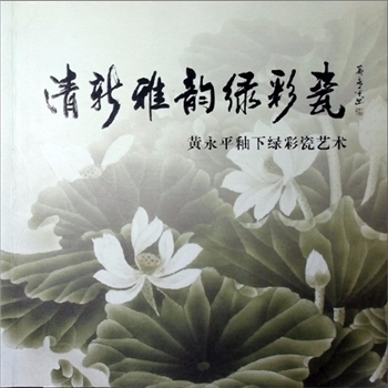 陶瓷精品《清新雅韵绿彩瓷：黄永平釉下绿彩瓷艺术》：醴陵瓷艺堂有限责任公司编，全套1册，清泉书院珍藏