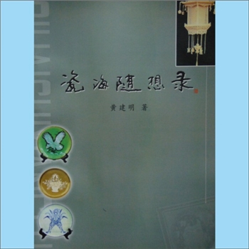 黄建明《瓷海随想录》：2007内部版，黄建明著，作者是一位初中文化起步，从陶瓷生产一线入手，拜师学艺